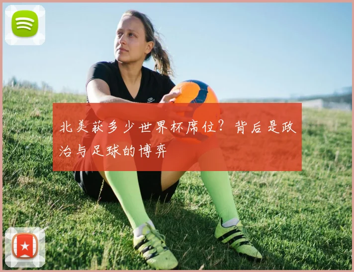 北美获多少世界杯席位？背后是政治与足球的博弈