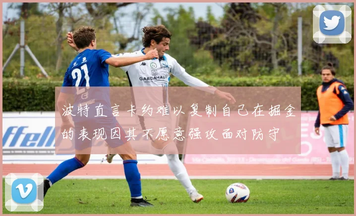 波特直言卡约难以复制自己在掘金的表现因其不愿意强攻面对防守