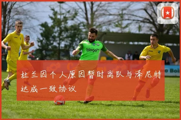 杜兰因个人原因暂时离队与泽尼特达成一致协议
