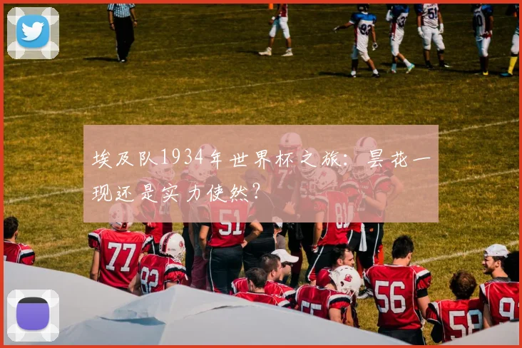 埃及队1934年世界杯之旅：昙花一现还是实力使然？
